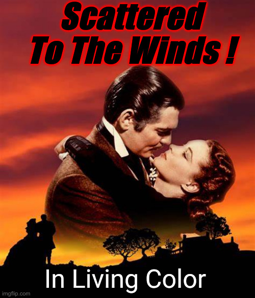 It Is Happening ! | Scattered To The Winds ! In Living Color | image tagged in gone with the wind blank movie poster,political meme,politics,funny memes,funny,deep state | made w/ Imgflip meme maker