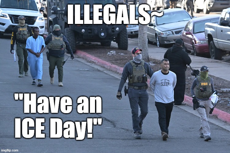 ILLEGALS~; "Have an ICE Day!" | made w/ Imgflip meme maker