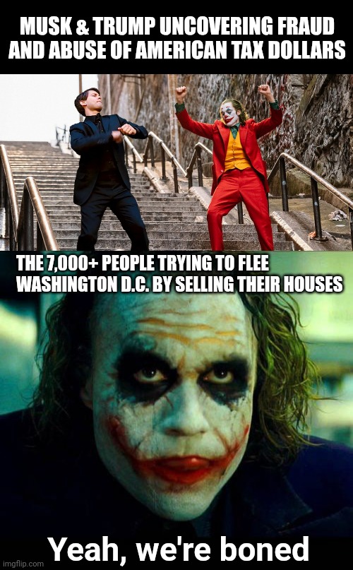 MUSK & TRUMP UNCOVERING FRAUD AND ABUSE OF AMERICAN TAX DOLLARS; THE 7,000+ PEOPLE TRYING TO FLEE WASHINGTON D.C. BY SELLING THEIR HOUSES; Yeah, we're boned | image tagged in peter joker dancing,joker it's simple we kill the batman | made w/ Imgflip meme maker