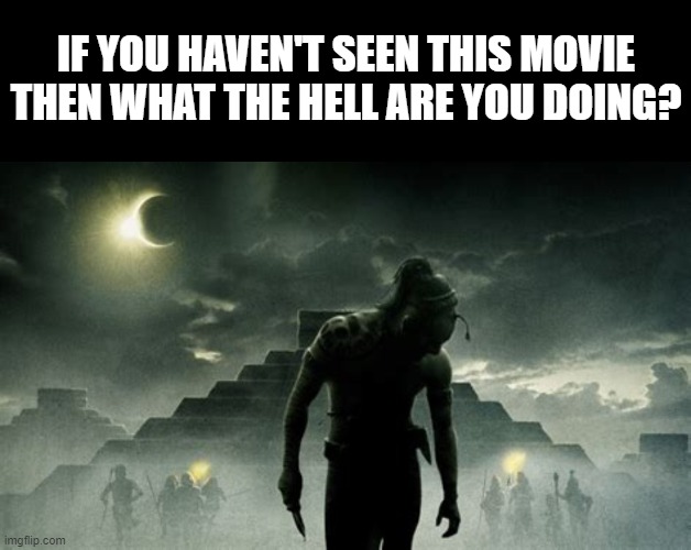 Apacalypto. | IF YOU HAVEN'T SEEN THIS MOVIE THEN WHAT THE HELL ARE YOU DOING? | image tagged in memes,blank transparent square | made w/ Imgflip meme maker