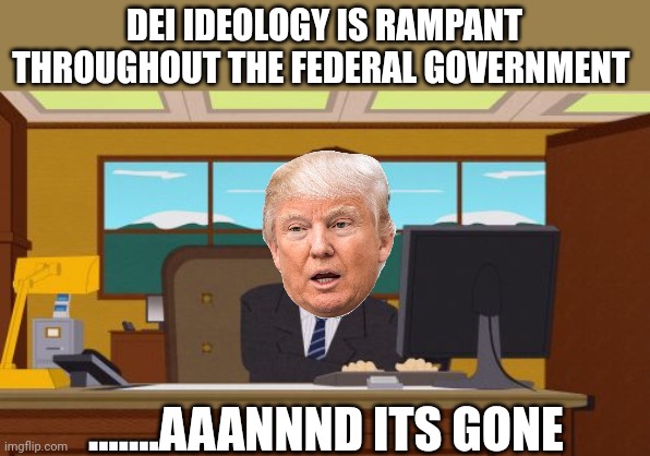 Trump 2024 | DEI IDEOLOGY IS RAMPANT THROUGHOUT THE FEDERAL GOVERNMENT; .......AAANNND ITS GONE | image tagged in memes,aaaaand its gone | made w/ Imgflip meme maker