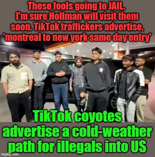 These fools going to JAIL.  I'm sure Hollman will visit them soon. TikTok traffickers advertise, 'montreal to new york same day entry'; TikTok coyotes advertise a cold-weather path for illegals into US | made w/ Imgflip meme maker