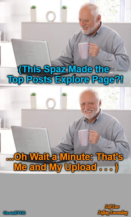 [NV] Self Sees Selfing Succeeding [NV] | (This Spaz Made the 

Top Posts Explore Page?! ...Oh Wait a Minute: That's 

Me and My Upload . . . ); Self Sees 

Selfing Succeeding; OzwinEVCG | image tagged in old man cup of coffee,surprise,viral meme,say what,scrolling,social media | made w/ Imgflip meme maker