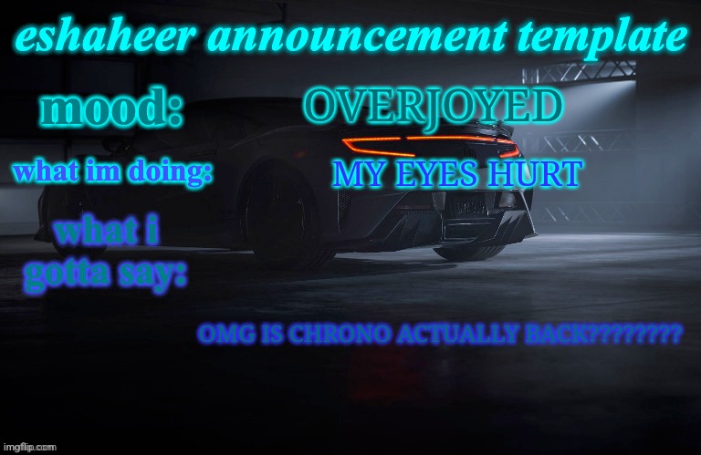 eshaheer announcement template | OVERJOYED; MY EYES HURT; OMG IS CHRONO ACTUALLY BACK???????? | image tagged in eshaheer announcement template | made w/ Imgflip meme maker