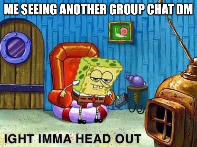 Trying to keep up with group chats on ? like | ME SEEING ANOTHER GROUP CHAT DM | image tagged in imma head out | made w/ Imgflip meme maker