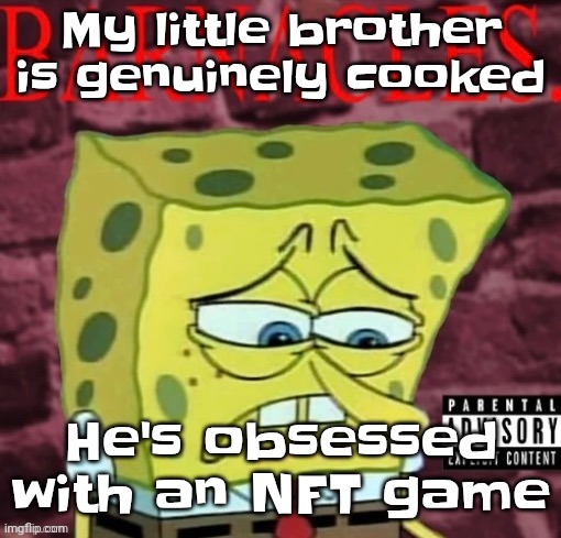 It's called placid plastic duck if you're wondering | My little brother is genuinely cooked; He's obsessed with an NFT game | image tagged in barnacles damn | made w/ Imgflip meme maker