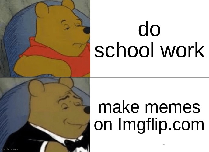 :) | do school work; make memes on Imgflip.com | image tagged in memes,tuxedo winnie the pooh,school work,imgflip | made w/ Imgflip meme maker