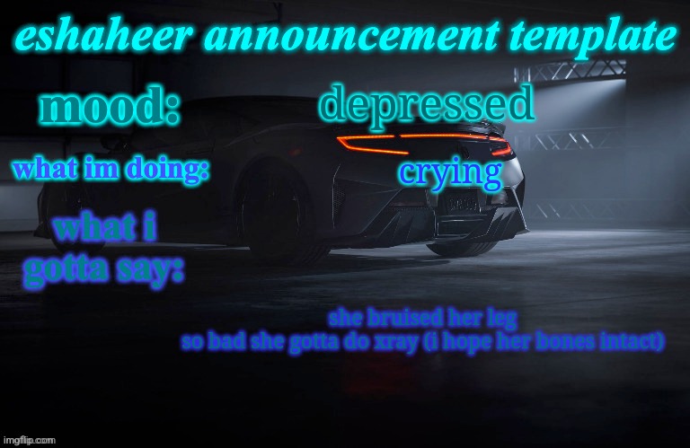 eshaheer announcement template | depressed; crying; she bruised her leg so bad she gotta do xray (i hope her bones intact) | image tagged in eshaheer announcement template | made w/ Imgflip meme maker