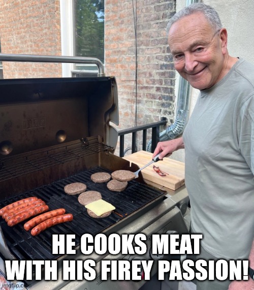 Chuck Schumer Burgers | HE COOKS MEAT WITH HIS FIREY PASSION! | image tagged in chuck schumer burgers | made w/ Imgflip meme maker