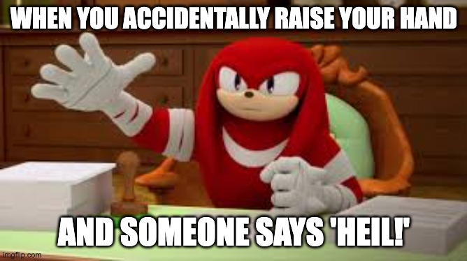 ai lol | WHEN YOU ACCIDENTALLY RAISE YOUR HAND; AND SOMEONE SAYS 'HEIL!' | image tagged in knuckles nazi salute,memes,funny,sonic,ai meme,oh wow are you actually reading these tags | made w/ Imgflip meme maker