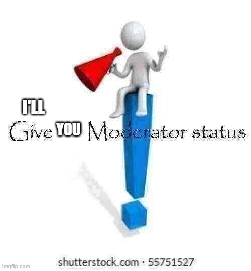 Give me Moderator status | I'LL YOU | image tagged in give me moderator status | made w/ Imgflip meme maker