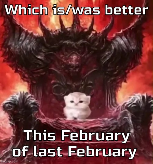 One has a shitton of drama the other had a shitton of thigh reveals | Which is/was better; This February of last February | image tagged in kitty 3 | made w/ Imgflip meme maker