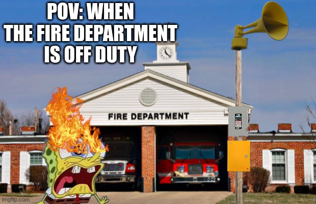 THE SPINGEBILL FIRE DEPARTMENT | POV: WHEN THE FIRE DEPARTMENT IS OFF DUTY | image tagged in spongebob | made w/ Imgflip meme maker