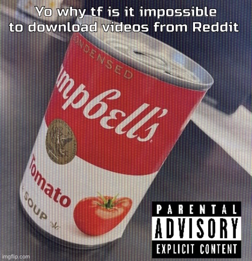 Sick ass tomato soup can | Yo why tf is it impossible to download videos from Reddit | image tagged in sick ass tomato soup can | made w/ Imgflip meme maker