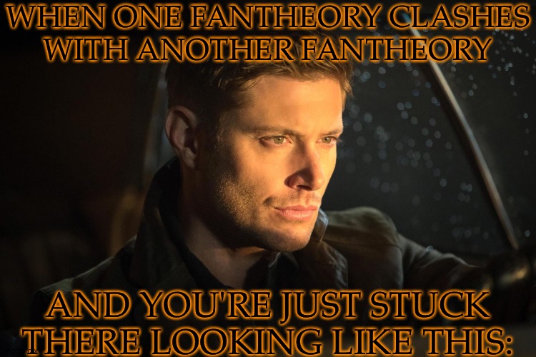 Dean's Fucking Gorgeous In This Lighting | WHEN ONE FANTHEORY CLASHES
WITH ANOTHER FANTHEORY; AND YOU'RE JUST STUCK THERE LOOKING LIKE THIS: | image tagged in fangirl problems,not that youd care or understand,supernatural,dean winchester,jensen ackles | made w/ Imgflip meme maker