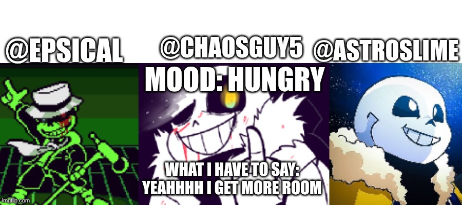 flowery gave me the green light to do this | @CHAOSGUY5; @EPSICAL; @ASTROSLIME; MOOD: HUNGRY; WHAT I HAVE TO SAY: YEAHHHH I GET MORE ROOM | made w/ Imgflip meme maker