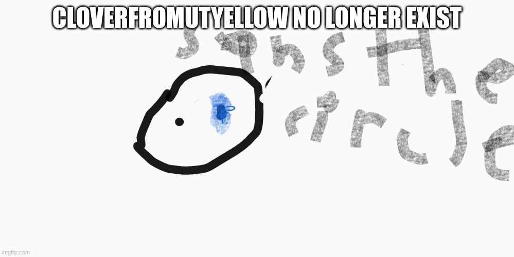 sans the circle | CLOVERFROMUTYELLOW NO LONGER EXIST | image tagged in sans the circle | made w/ Imgflip meme maker