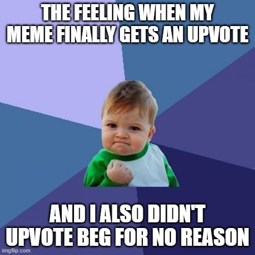 Never upvote beg, it's bad for society. | THE FEELING WHEN MY MEME FINALLY GETS AN UPVOTE; AND I ALSO DIDN'T UPVOTE BEG FOR NO REASON | image tagged in memes,success kid,why are you reading this,funny | made w/ Imgflip meme maker