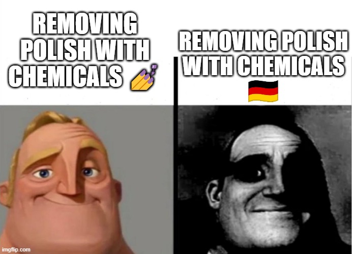 Polish vs. Polish | REMOVING POLISH WITH CHEMICALS 💅; REMOVING POLISH WITH CHEMICALS | image tagged in teacher's copy,ww2,germany,nails | made w/ Imgflip meme maker