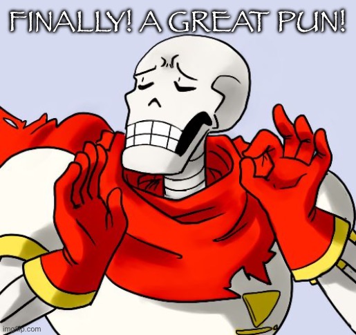 Papyrus Just Right | FINALLY! A GREAT PUN! | image tagged in papyrus just right | made w/ Imgflip meme maker