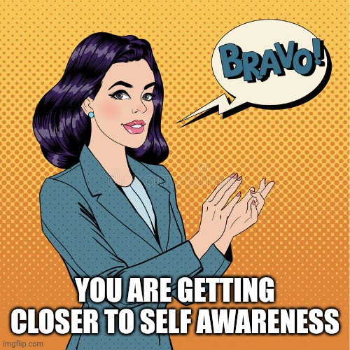 applaud | YOU ARE GETTING CLOSER TO SELF AWARENESS | image tagged in applaud | made w/ Imgflip meme maker