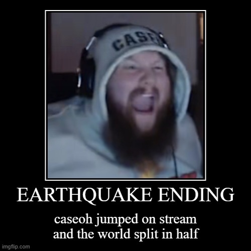 caseoh | EARTHQUAKE ENDING | caseoh jumped on stream and the world split in half | image tagged in funny,demotivationals | made w/ Imgflip demotivational maker