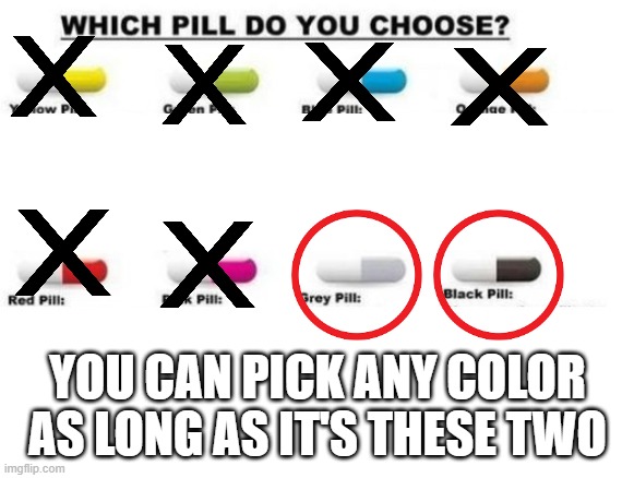 Choose a pill | YOU CAN PICK ANY COLOR AS LONG AS IT'S THESE TWO | image tagged in choose a pill | made w/ Imgflip meme maker