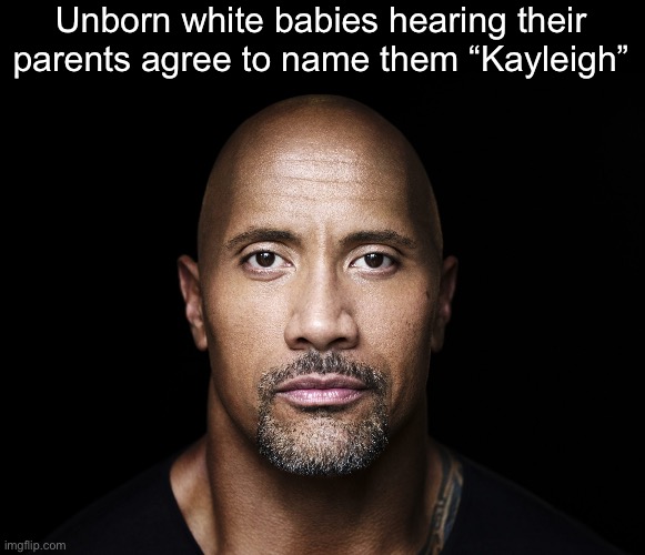 The rock stare | Unborn white babies hearing their
parents agree to name them “Kayleigh” | image tagged in the rock stare | made w/ Imgflip meme maker