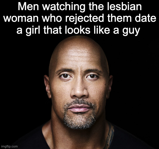 The rock stare | Men watching the lesbian woman who rejected them date a girl that looks like a guy | image tagged in the rock stare | made w/ Imgflip meme maker