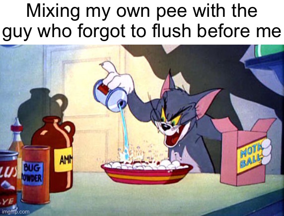 Tom and jerry chemistry | Mixing my own pee with the guy who forgot to flush before me | image tagged in tom and jerry chemistry | made w/ Imgflip meme maker