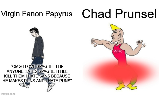 ;) | Chad Prunsel; Virgin Fanon Papyrus; "OMG I LOVE SPAGHETTI IF ANYONE HATES SPAGHETTI ILL KILL THEM I HATE SANS BECAUSE HE MAKES PUNS AND I HATE PUNS" | image tagged in virgin vs chad | made w/ Imgflip meme maker