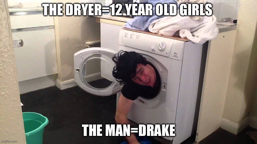 Man stuck in dryer/washing machine | THE DRYER=12 YEAR OLD GIRLS; THE MAN=DRAKE | image tagged in man stuck in dryer/washing machine | made w/ Imgflip meme maker