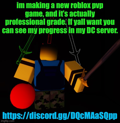 im making a new roblox pvp game, and it’s actually professional grade. If yall want you can see my progress in my DC server. https://discord.gg/DQcMAaSQpp | made w/ Imgflip meme maker