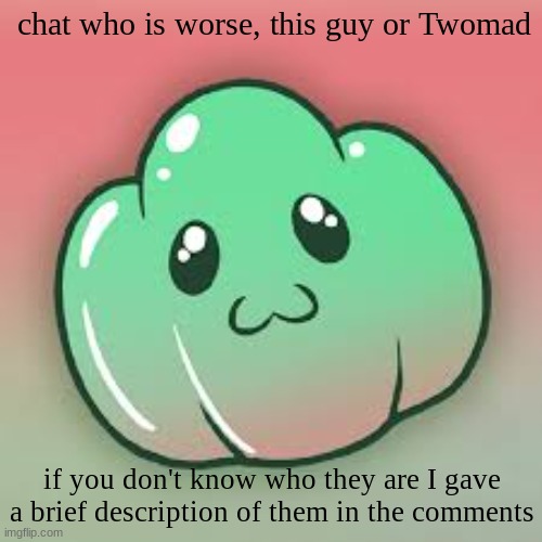 chat who is worse, this guy or Twomad; if you don't know who they are I gave a brief description of them in the comments | made w/ Imgflip meme maker