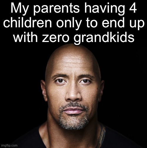 The rock stare | My parents having 4
children only to end up
with zero grandkids | image tagged in the rock stare | made w/ Imgflip meme maker