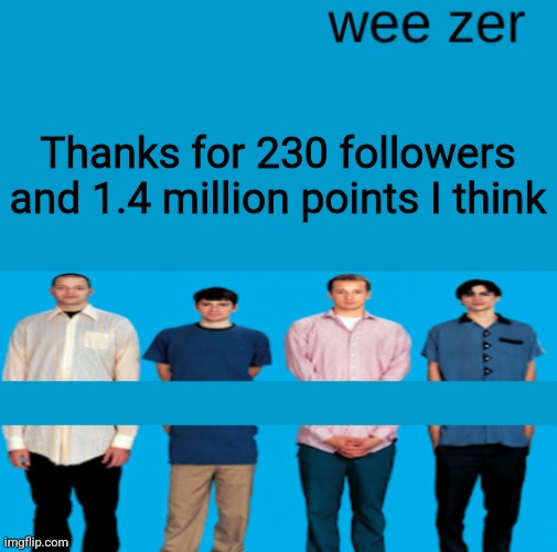 Wee zer | Thanks for 230 followers and 1.4 million points I think | image tagged in wee zer | made w/ Imgflip meme maker