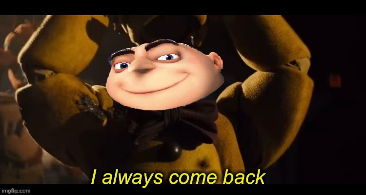 I always come back | image tagged in i always come back | made w/ Imgflip meme maker