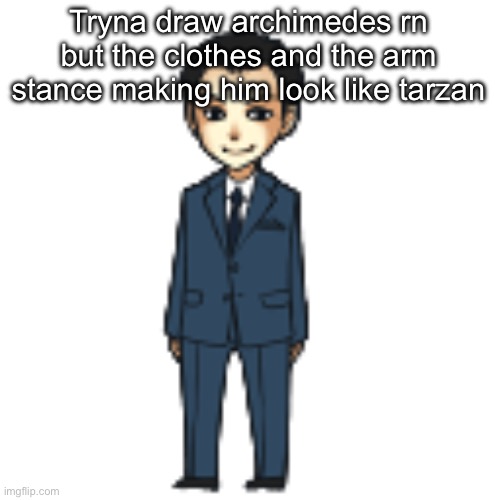 Moriarty but a shimeji | Tryna draw archimedes rn but the clothes and the arm stance making him look like tarzan | image tagged in moriarty but a shimeji | made w/ Imgflip meme maker