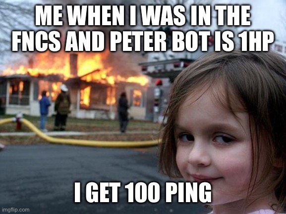 Disaster Girl Meme | ME WHEN I WAS IN THE FNCS AND PETER BOT IS 1HP; I GET 100 PING | image tagged in memes,disaster girl | made w/ Imgflip meme maker