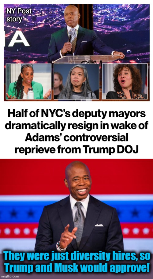 NY Post
story; They were just diversity hires, so
Trump and Musk would approve! | image tagged in memes,eric adams,democrats,deputy mayors,corruption,new york city | made w/ Imgflip meme maker