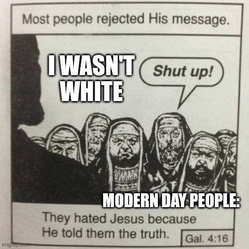 Jesus Wasn't White | I WASN'T WHITE; MODERN DAY PEOPLE: | image tagged in they hated jesus because he told them the truth | made w/ Imgflip meme maker