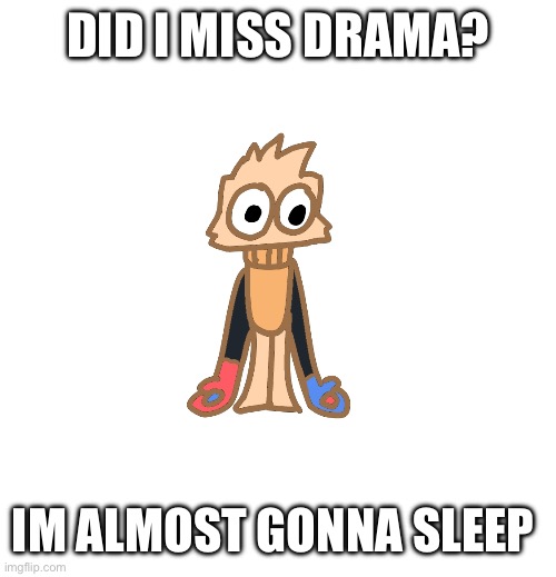 Groo wiwiwi | DID I MISS DRAMA? IM ALMOST GONNA SLEEP | image tagged in justmakeameme announcement | made w/ Imgflip meme maker