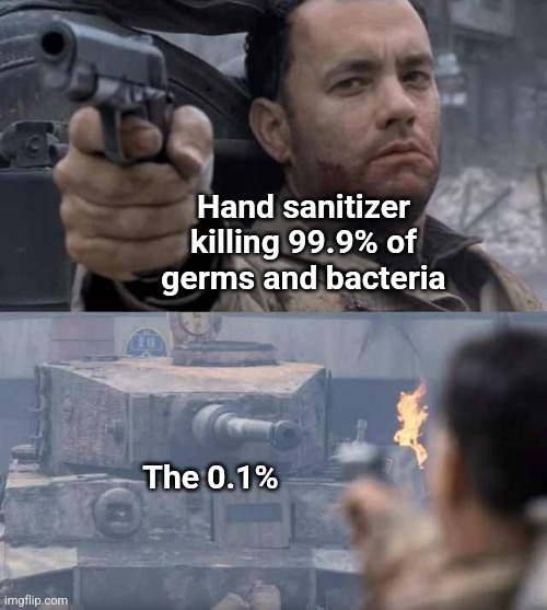 Like the 0.1%, this joke doesn't die | Hand sanitizer killing 99.9% of germs and bacteria; The 0.1% | image tagged in tom hanks tank,hand sanitizer | made w/ Imgflip meme maker