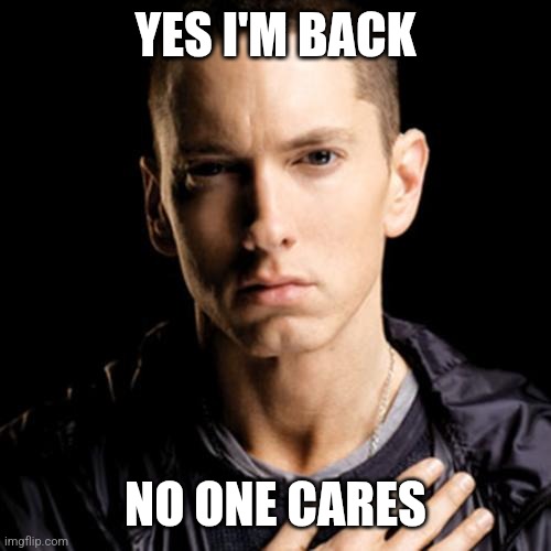 Eminem | YES I'M BACK; NO ONE CARES | image tagged in memes,eminem | made w/ Imgflip meme maker