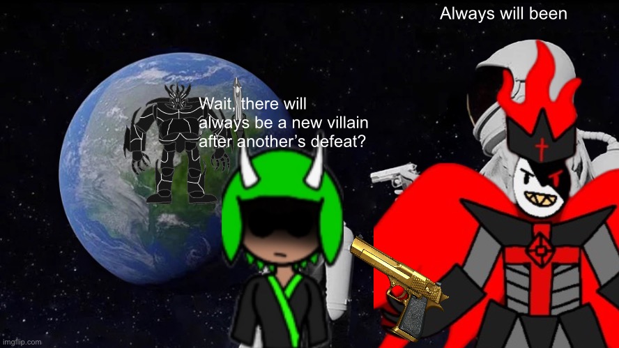 What Inkmatas saw after she died in “Dying Multiverse” Ending | Always will been; Wait, there will always be a new villain after another’s defeat? | image tagged in memes,always has been | made w/ Imgflip meme maker