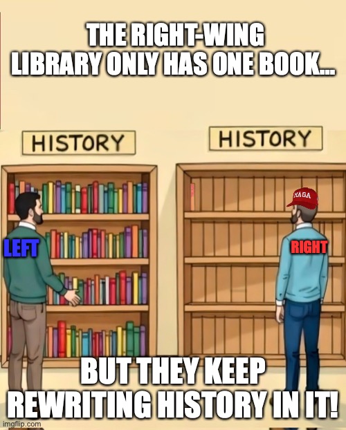 Right Wing library | THE RIGHT-WING LIBRARY ONLY HAS ONE BOOK…; LEFT; RIGHT; BUT THEY KEEP REWRITING HISTORY IN IT! | image tagged in right wing,donald trump,conservatives,republican,maga | made w/ Imgflip meme maker