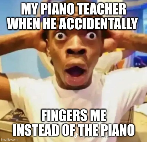 No!! not me!!!! | MY PIANO TEACHER WHEN HE ACCIDENTALLY; FINGERS ME INSTEAD OF THE PIANO | image tagged in shocked black guy,minor,piano,teacher,nsfw | made w/ Imgflip meme maker