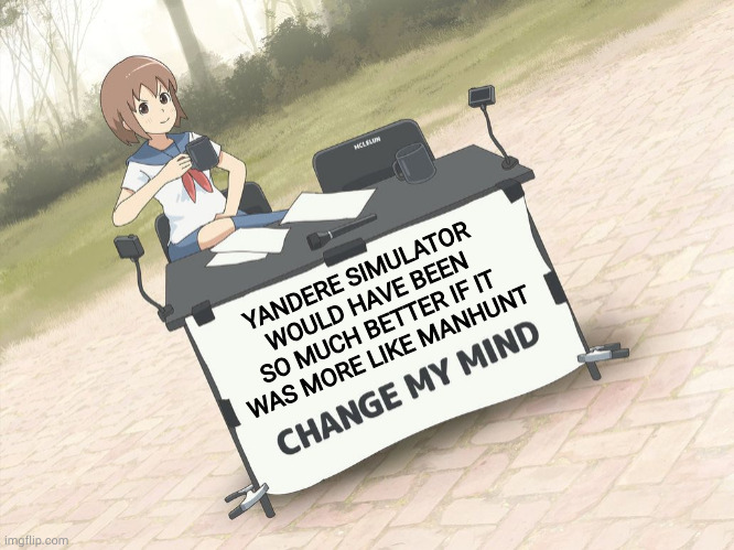 Manhunt is a ps2 game | YANDERE SIMULATOR WOULD HAVE BEEN SO MUCH BETTER IF IT WAS MORE LIKE MANHUNT | image tagged in change my mind anime version | made w/ Imgflip meme maker