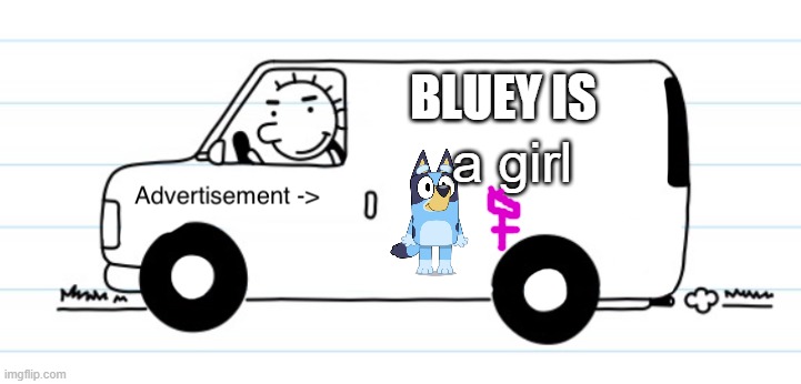 Advertisement | BLUEY IS; a girl | image tagged in advertisement | made w/ Imgflip meme maker