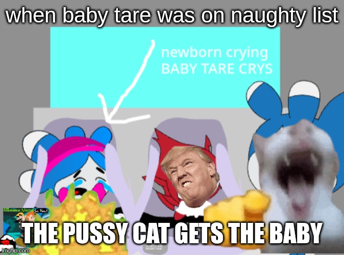 Baby Tare crying | when baby tare was on naughty list; THE PUSSY CAT GETS THE BABY | image tagged in baby tare crying and baby giga | made w/ Imgflip meme maker